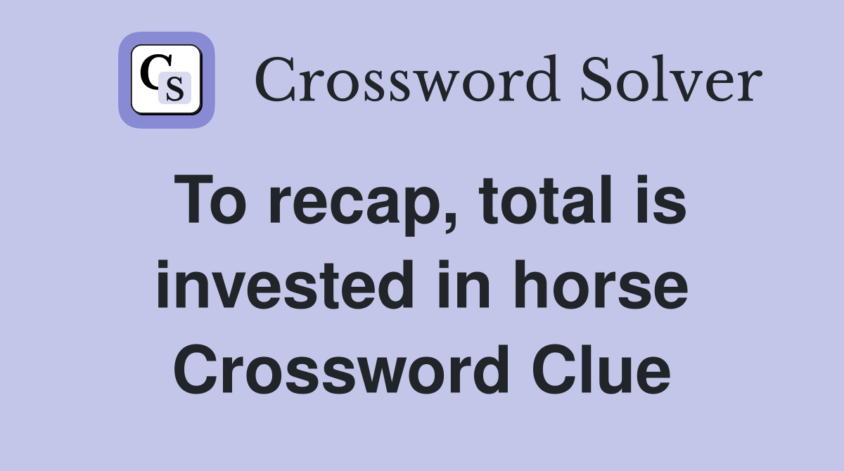 To recap, total is invested in horse Crossword Clue