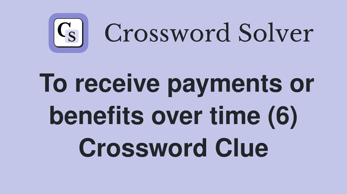 To receive payments or benefits over time (6) Crossword Clue