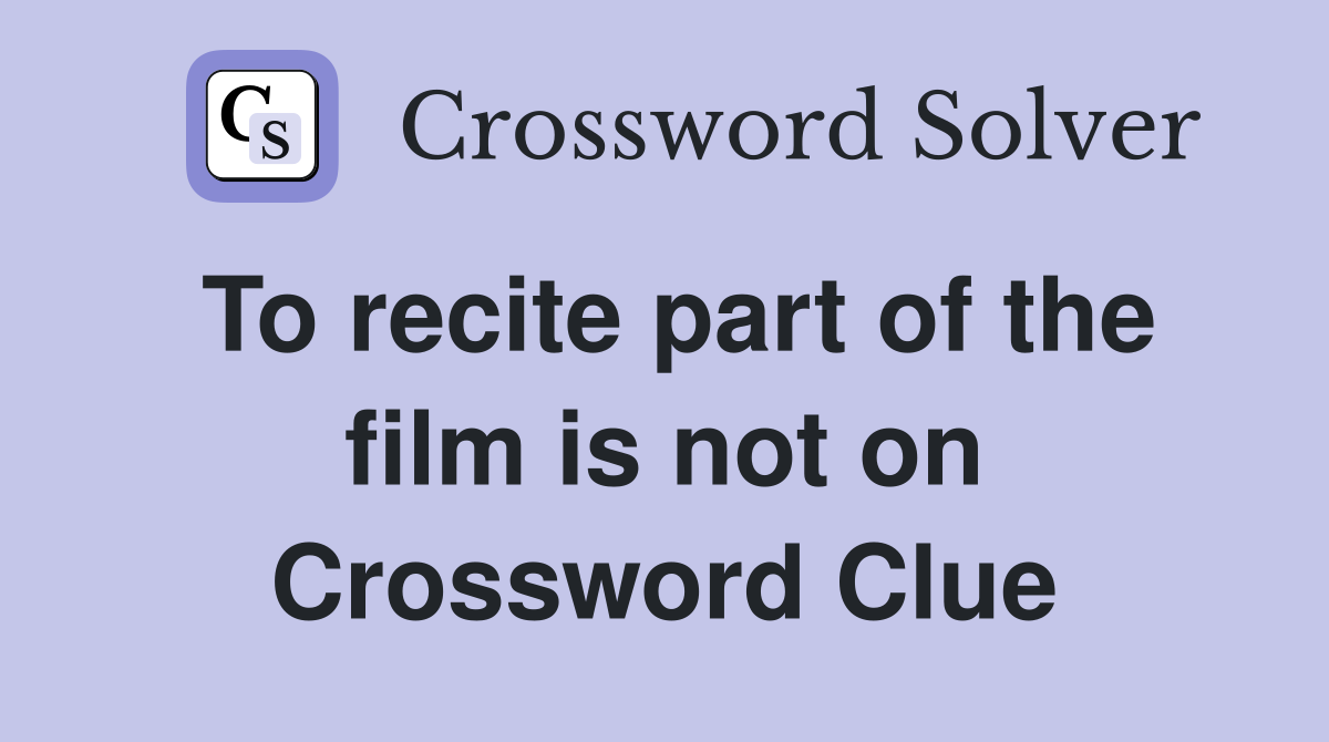 To recite part of the film is not on Crossword Clue