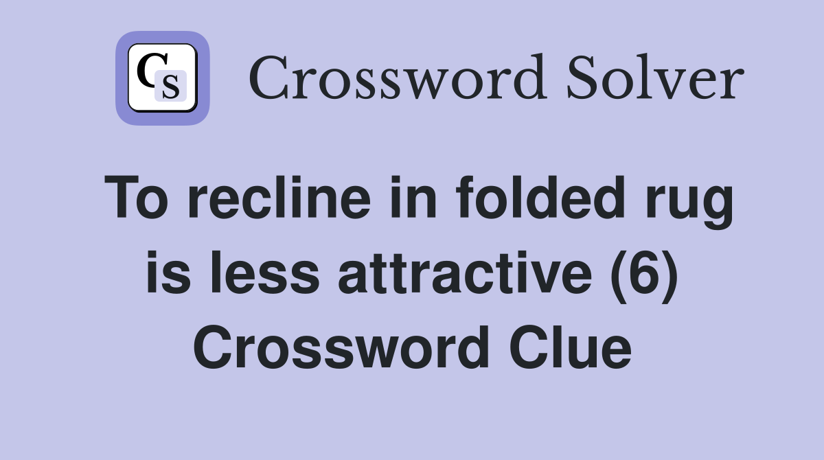 To recline in folded rug is less attractive (6) Crossword Clue