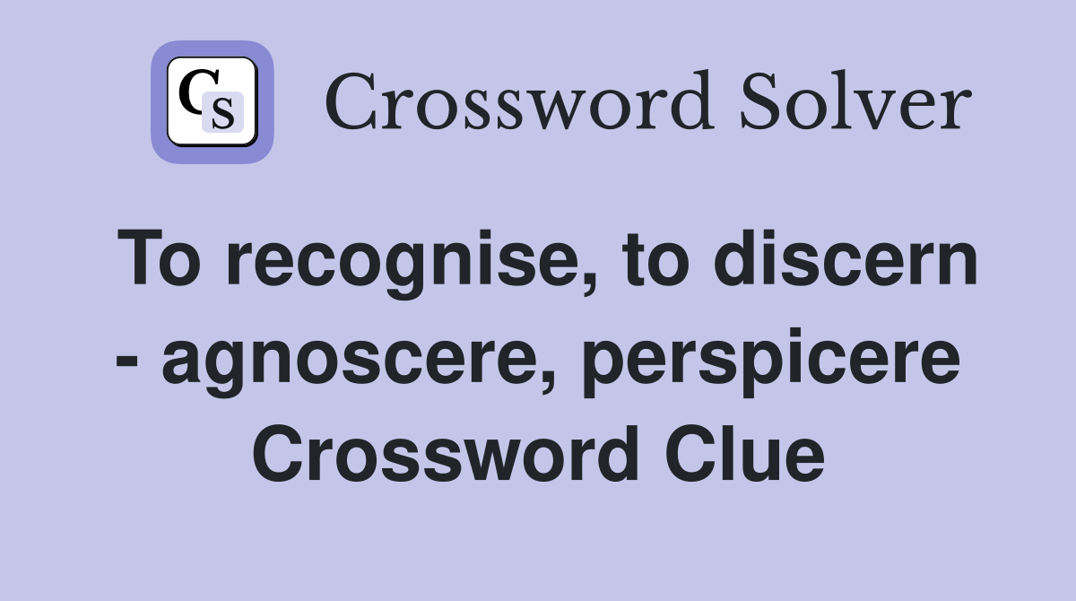 To recognise, to discern - agnoscere, perspicere Crossword Clue