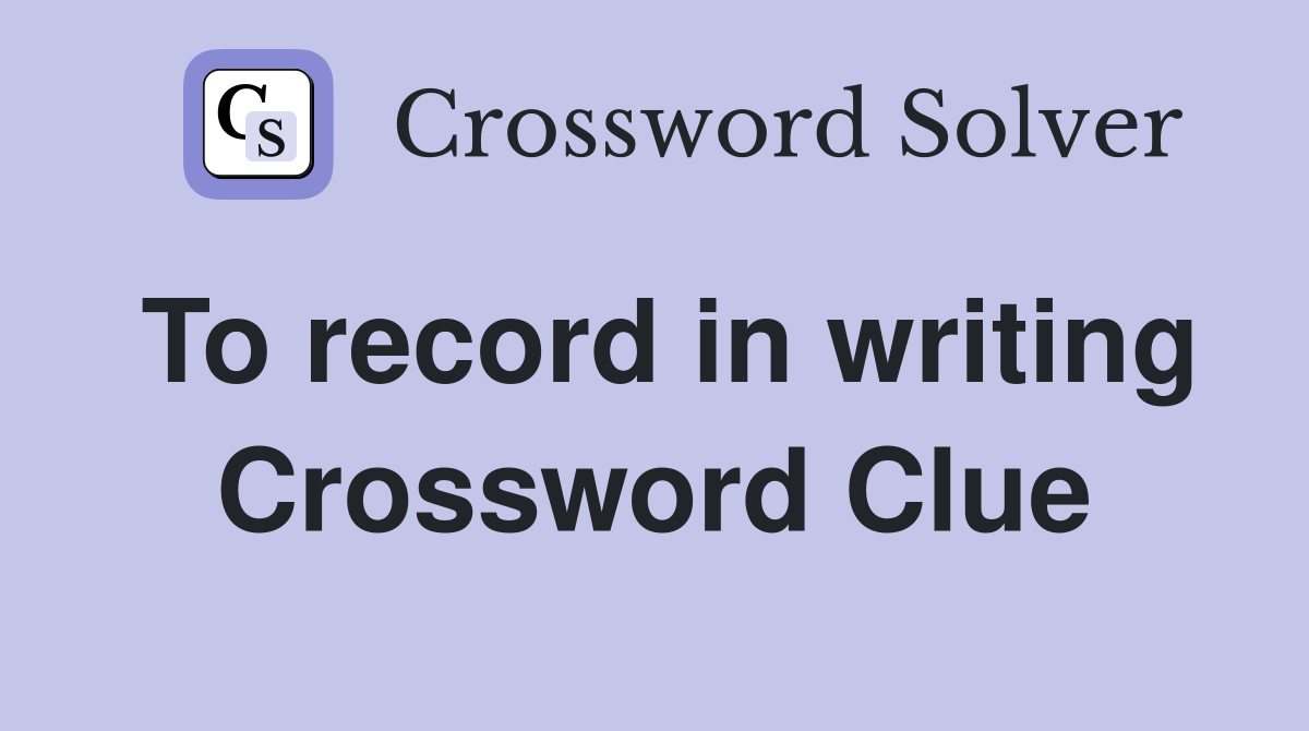 To record in writing Crossword Clue
