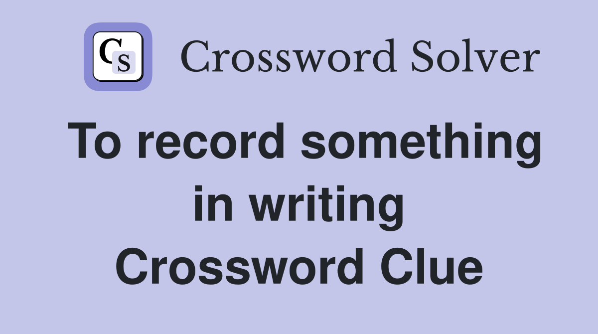 To record something in writing Crossword Clue
