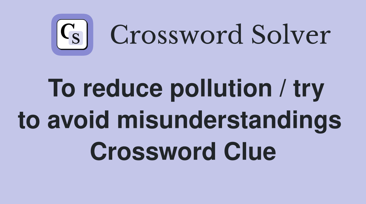 To reduce pollution / try to avoid misunderstandings  Crossword Clue