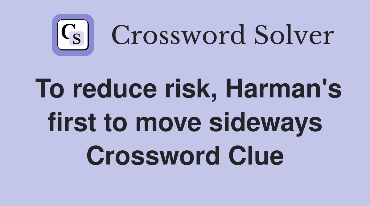 To reduce risk, Harman's first to move sideways Crossword Clue