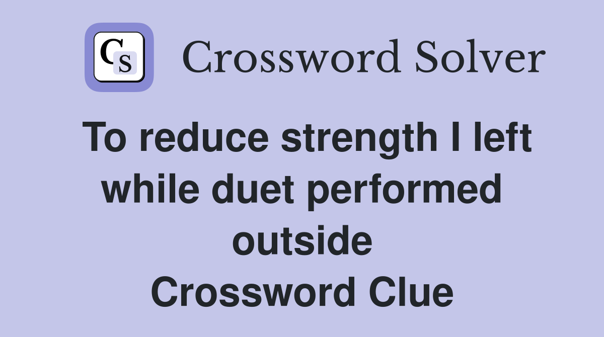 To reduce strength I left while duet performed outside Crossword Clue