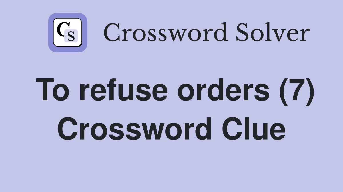 To refuse orders (7) Crossword Clue