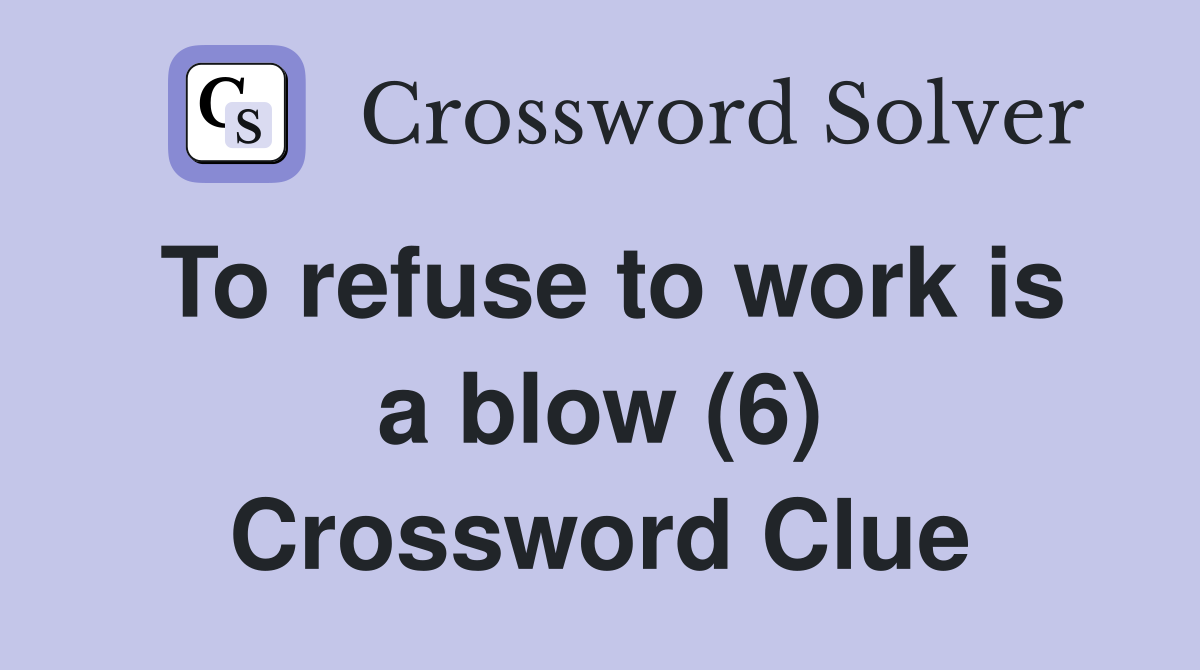 To refuse to work is a blow (6) Crossword Clue