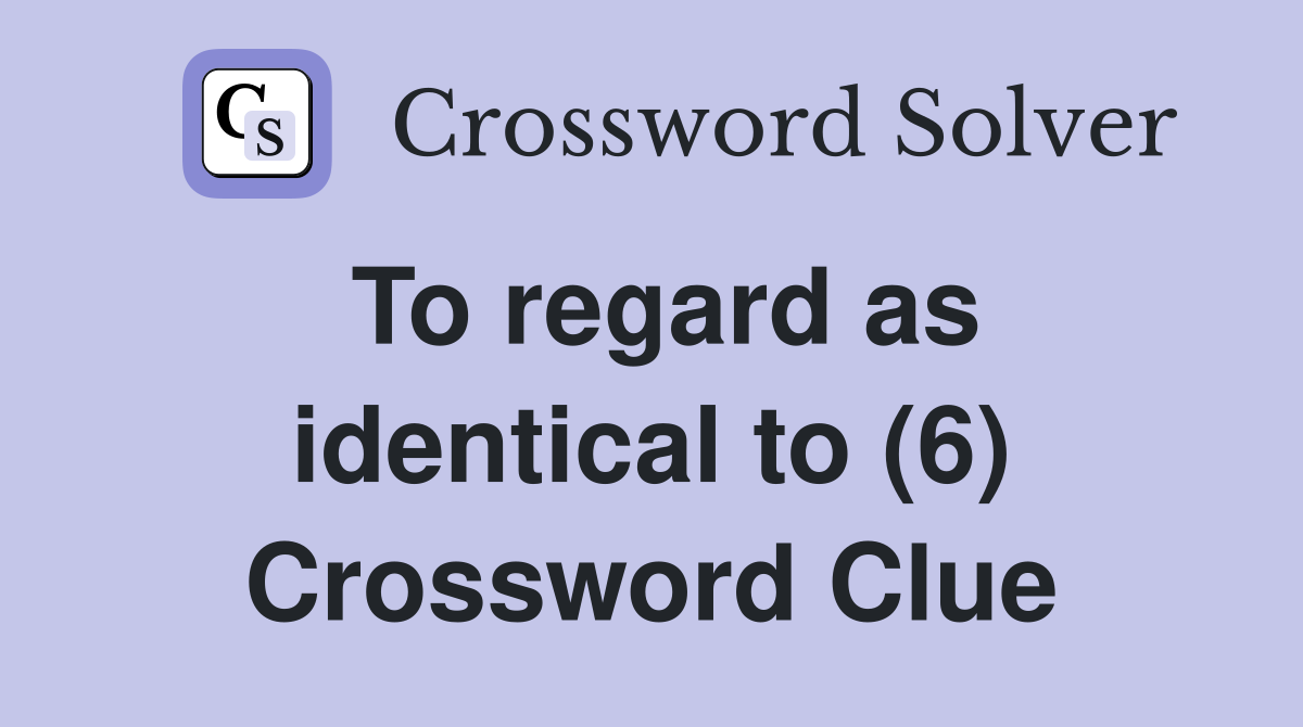 To regard as identical to (6) Crossword Clue
