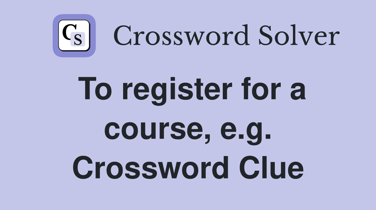To register for a course, e.g. Crossword Clue