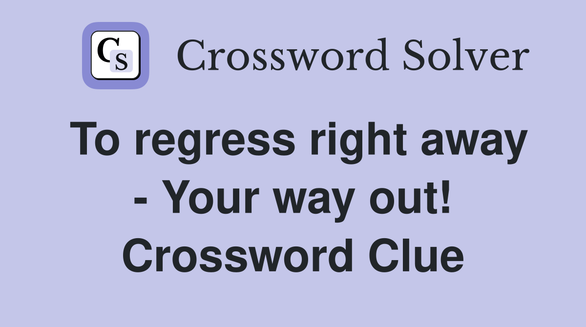 To regress right away - Your way out! Crossword Clue