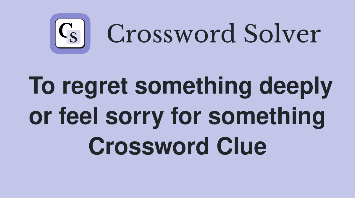 To regret something deeply or feel sorry for something Crossword Clue