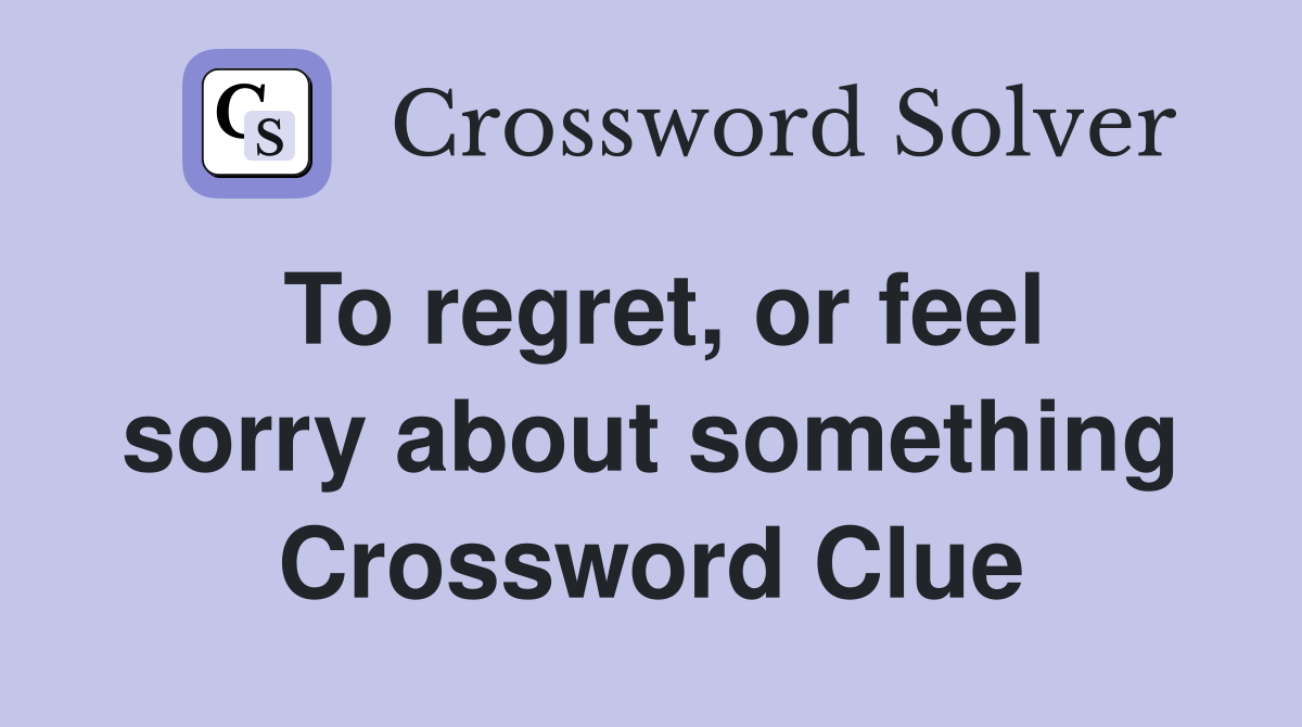 To regret, or feel sorry about something Crossword Clue