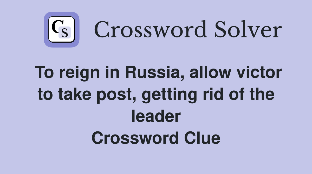 To reign in Russia, allow victor to take post, getting rid of the leader Crossword Clue
