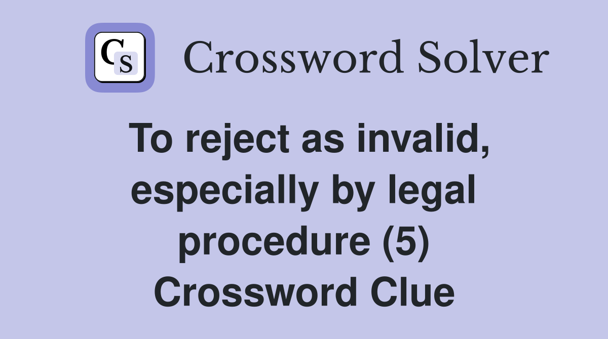 To reject as invalid, especially by legal procedure (5) Crossword Clue