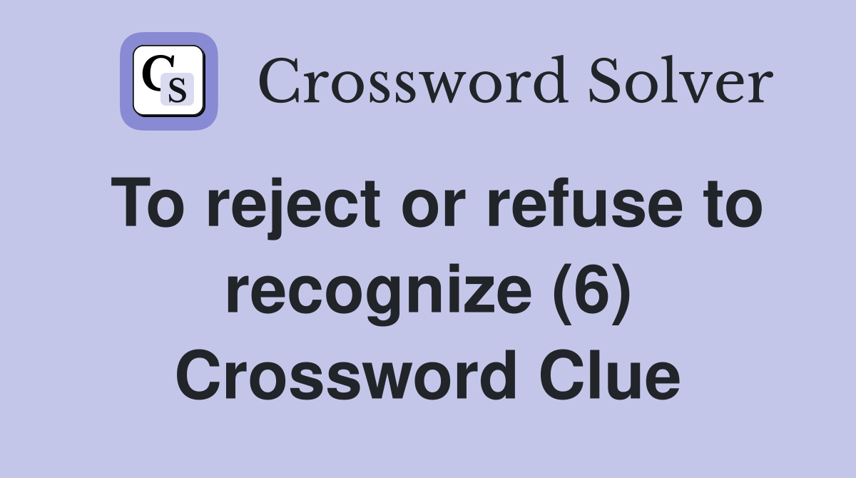 To reject or refuse to recognize (6) Crossword Clue