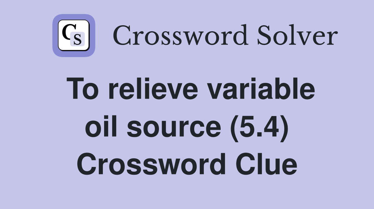 To relieve variable oil source (5.4) Crossword Clue