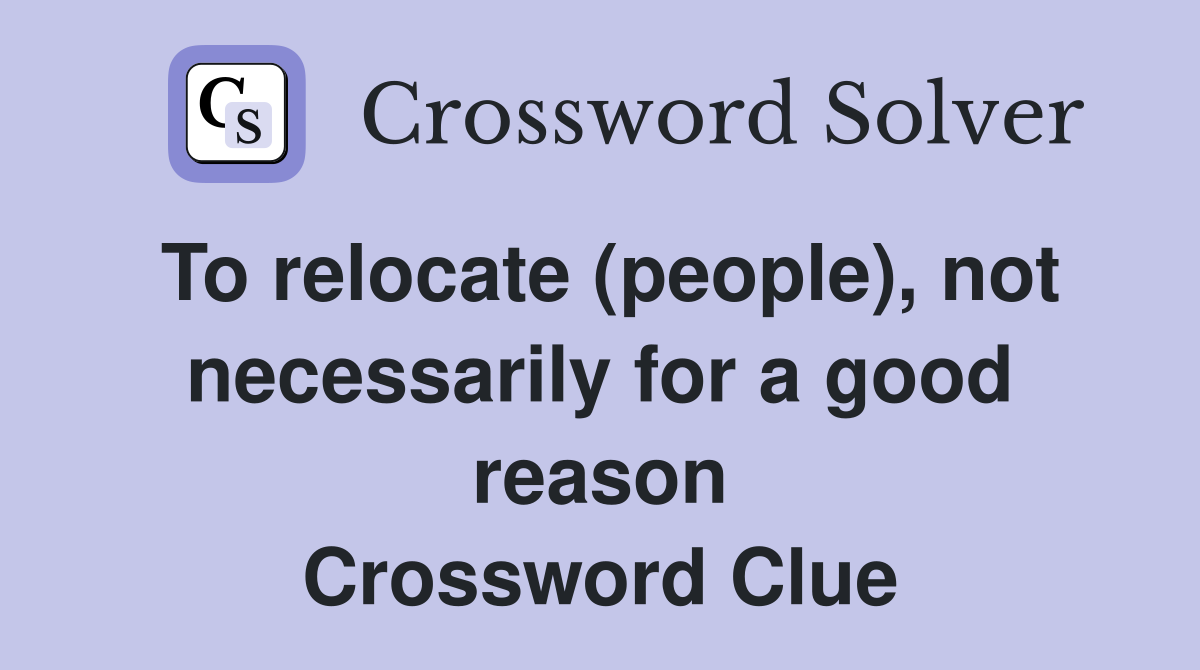 To relocate (people), not necessarily for a good reason Crossword Clue