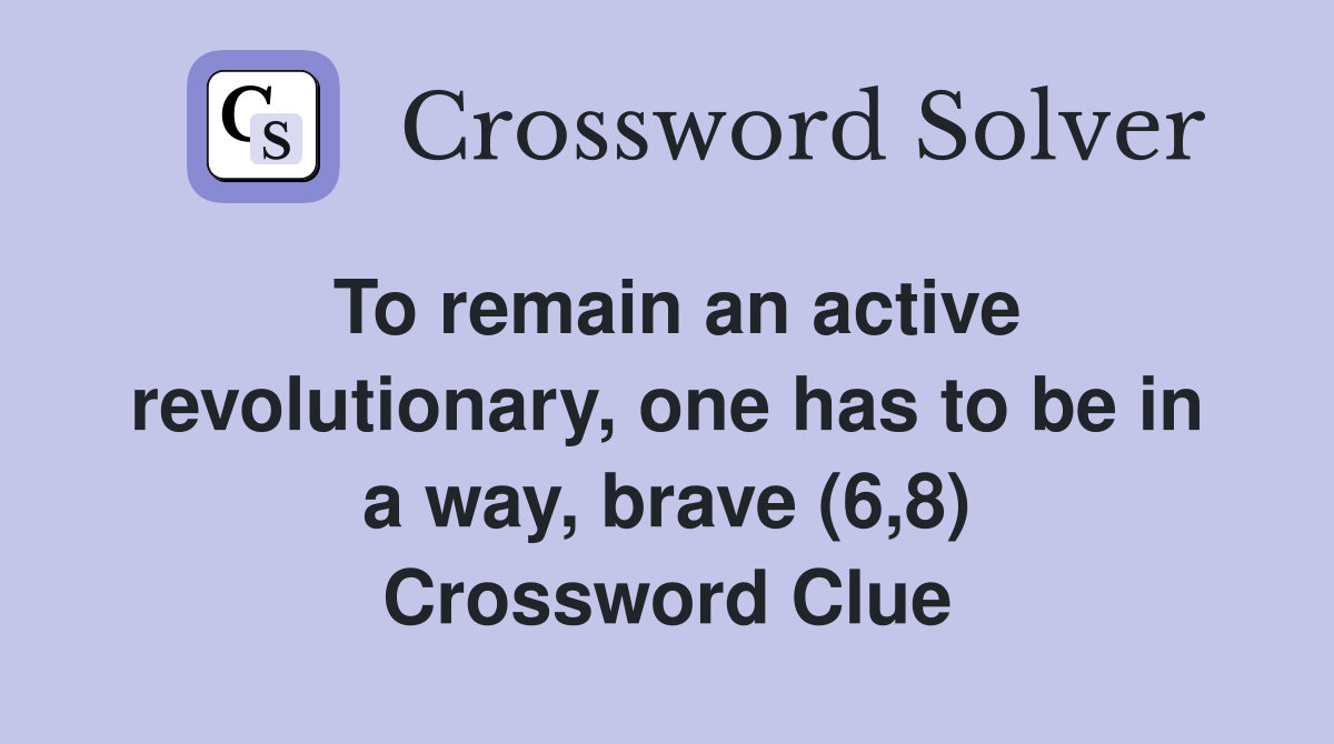 To remain an active revolutionary, one has to be in a way, brave (6,8) Crossword Clue