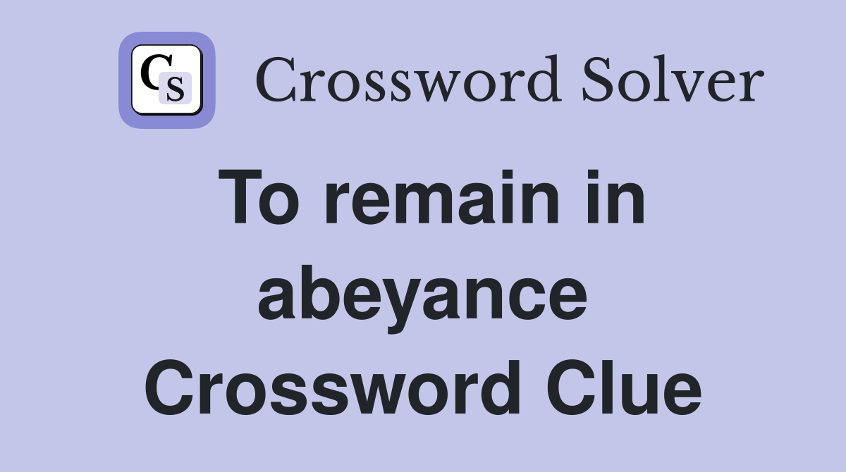 To remain in abeyance Crossword Clue