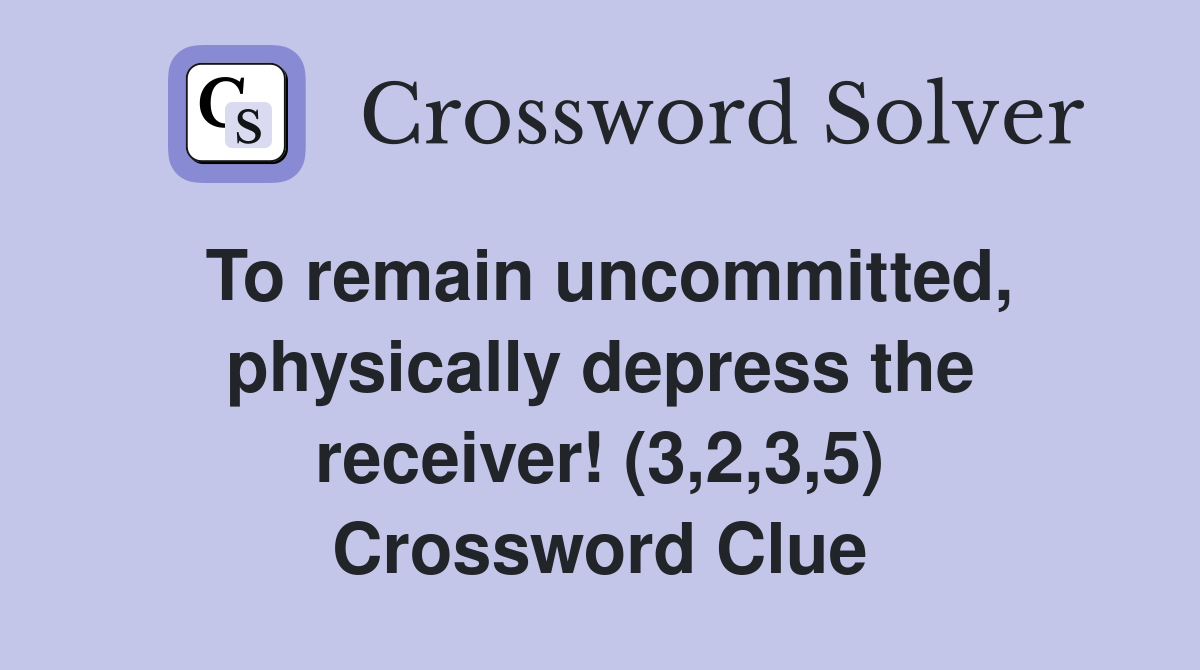 To remain uncommitted, physically depress the receiver! (3,2,3,5) Crossword Clue