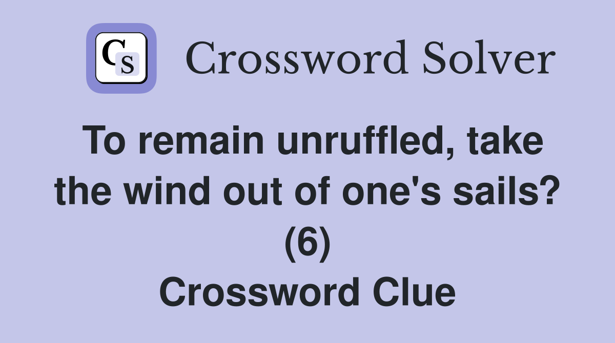 To remain unruffled, take the wind out of one's sails? (6) Crossword Clue