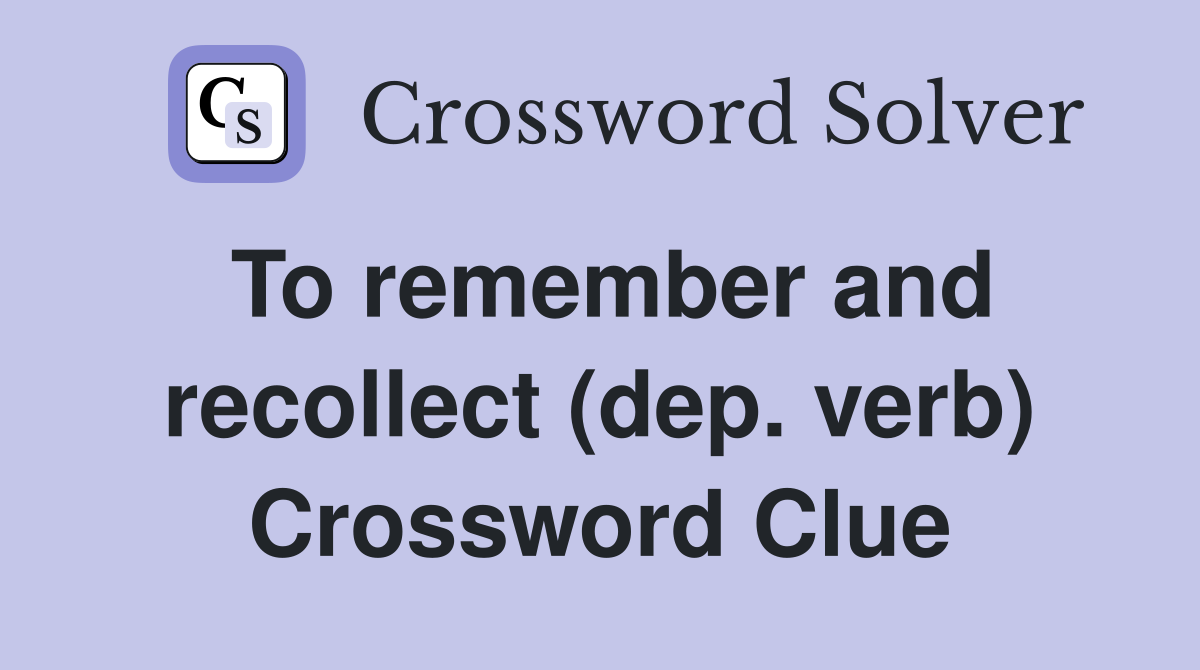 To remember and recollect (dep. verb) Crossword Clue