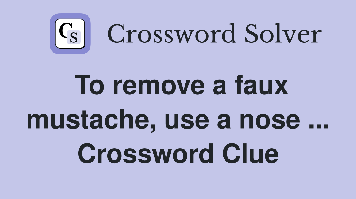 To remove a faux mustache, use a nose ... Crossword Clue
