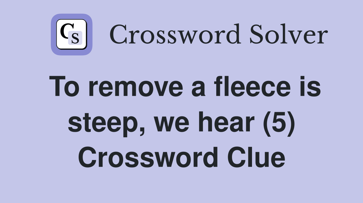 To remove a fleece is steep, we hear (5) Crossword Clue