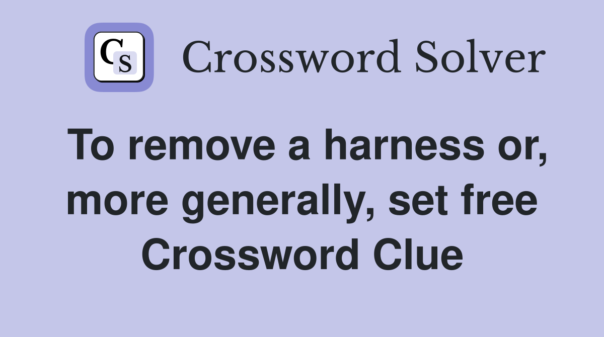 To remove a harness or, more generally, set free Crossword Clue