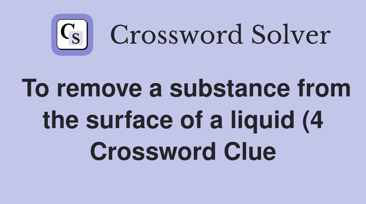 To remove a substance from the surface of a liquid (4) Crossword Clue To remove a substance from the surface of a liquid (4) Crossword Clue