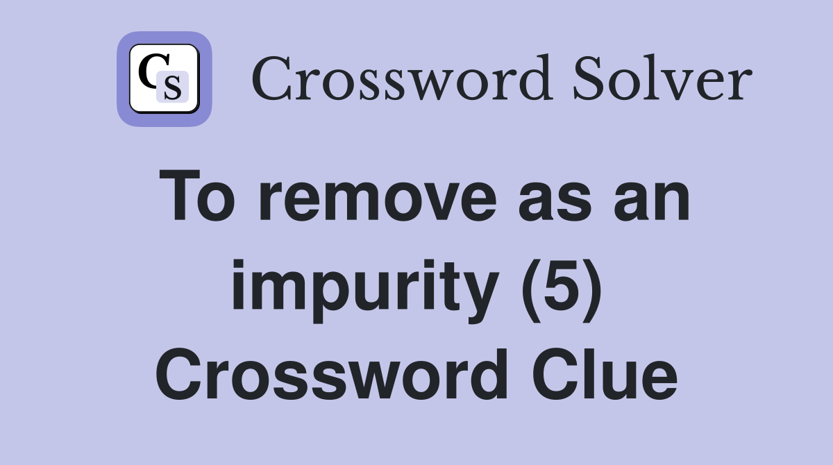 To remove as an impurity (5) Crossword Clue