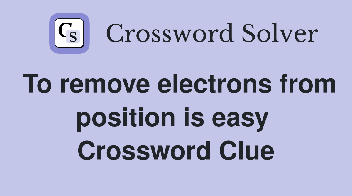 To remove electrons from position is easy  Crossword Clue