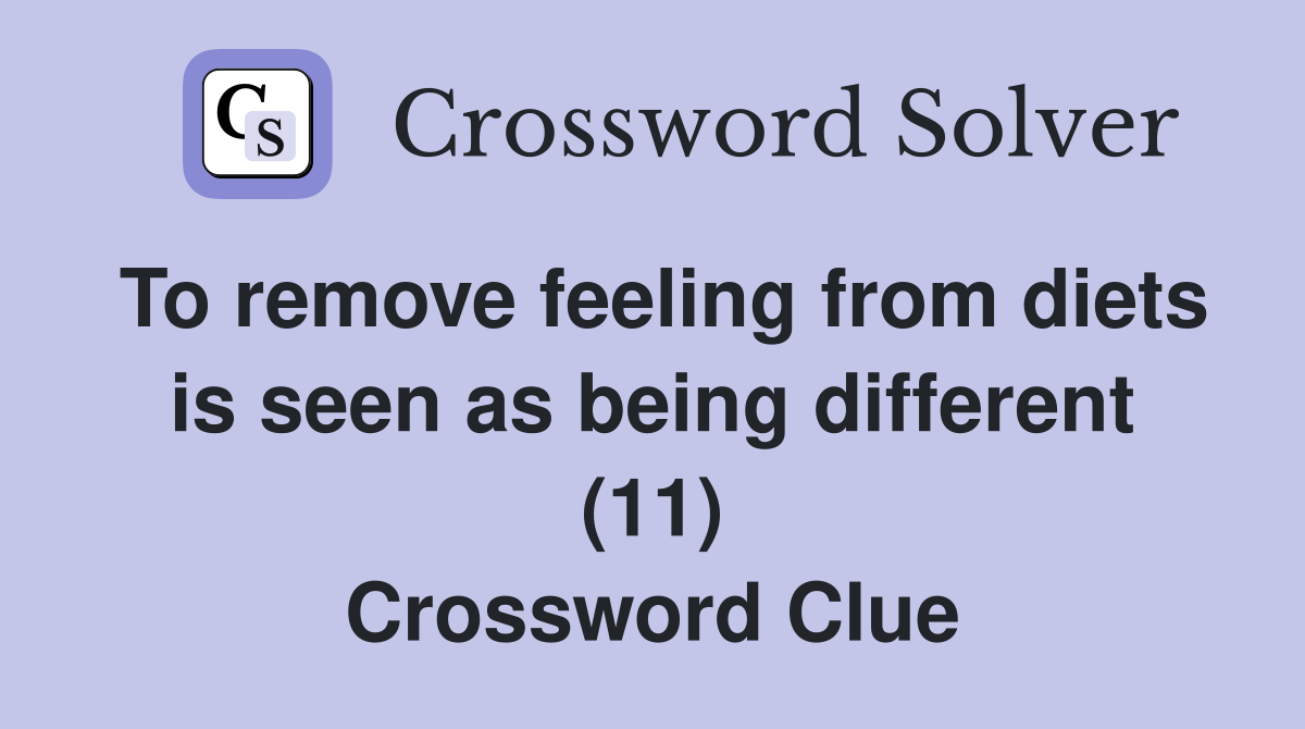 To remove feeling from diets is seen as being different (11) Crossword Clue