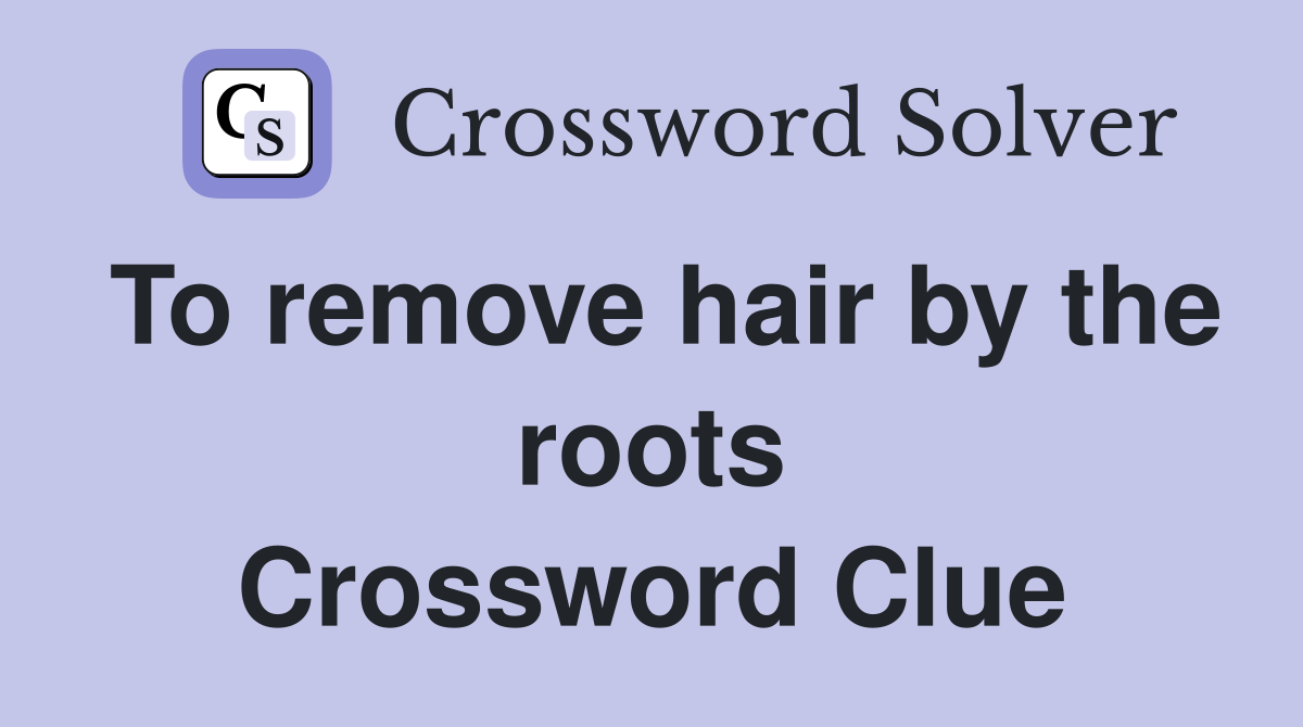 To remove hair by the roots Crossword Clue