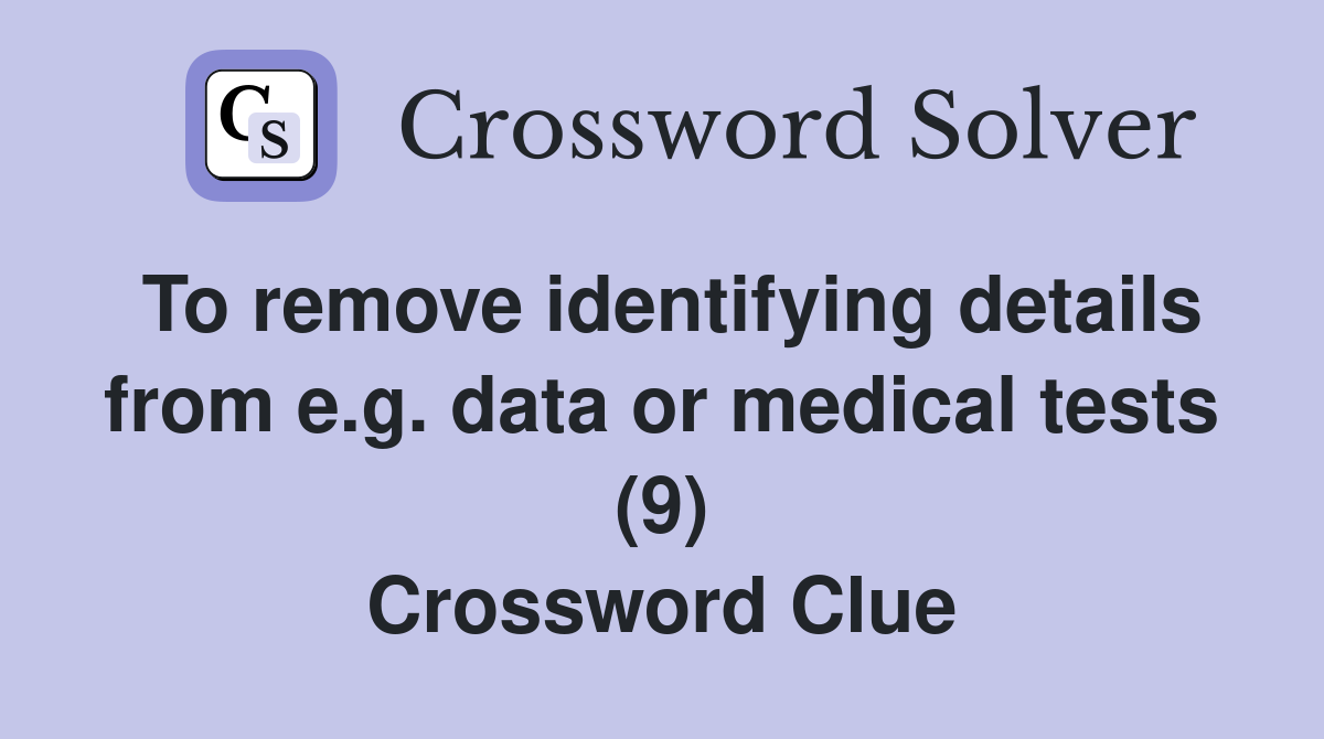 To remove identifying details from e.g. data or medical tests (9) Crossword Clue