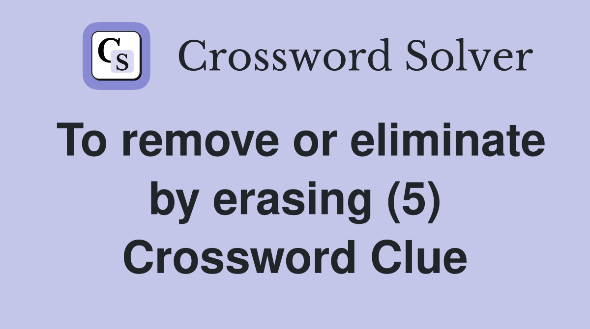 To remove or eliminate by erasing (5) Crossword Clue
