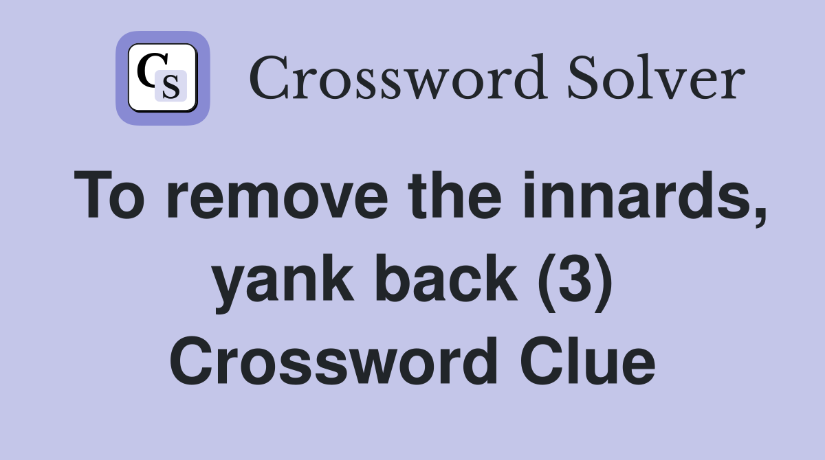 To remove the innards, yank back (3) Crossword Clue