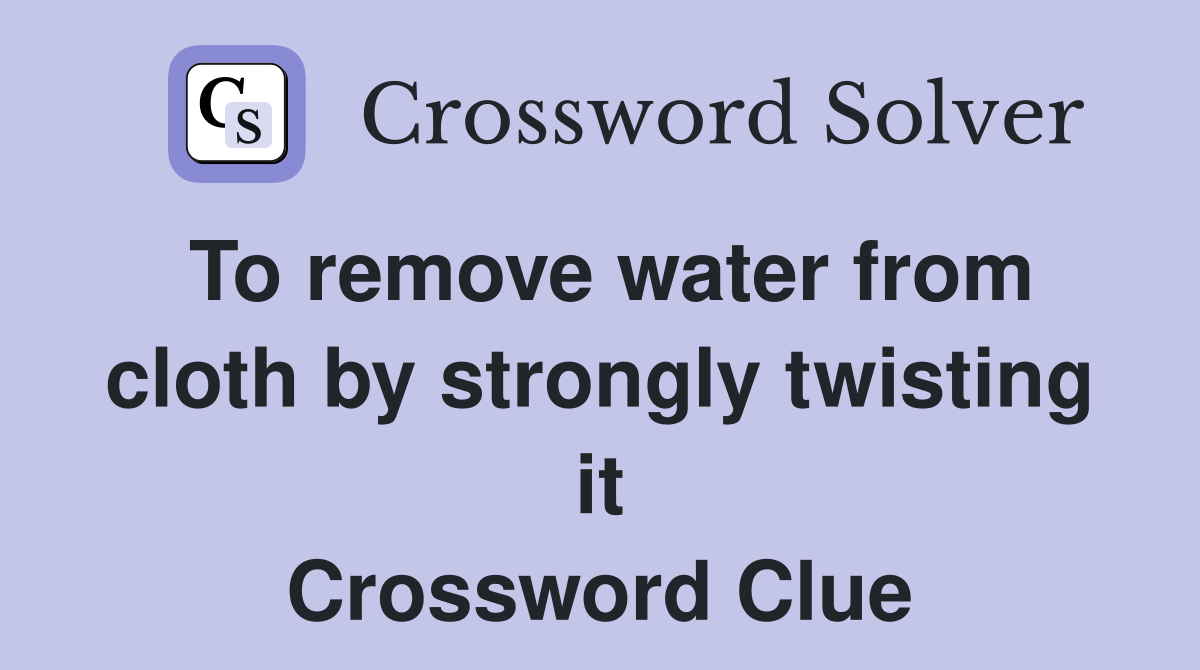 To remove water from cloth by strongly twisting it Crossword Clue