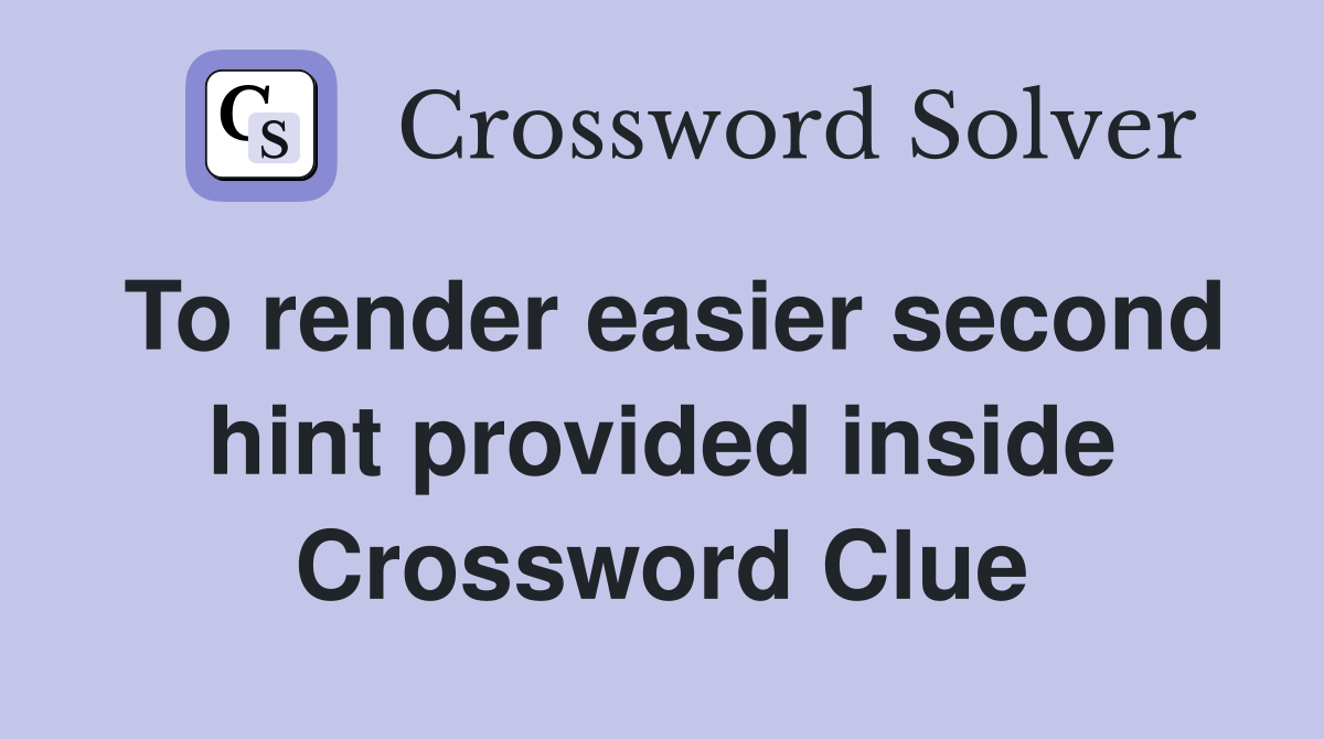 To render easier second hint provided inside Crossword Clue