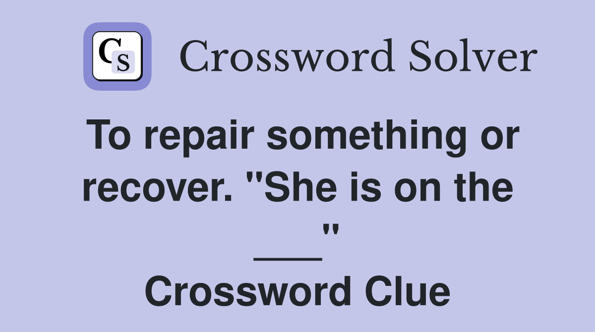 To repair something or recover. "She is on the ___" Crossword Clue