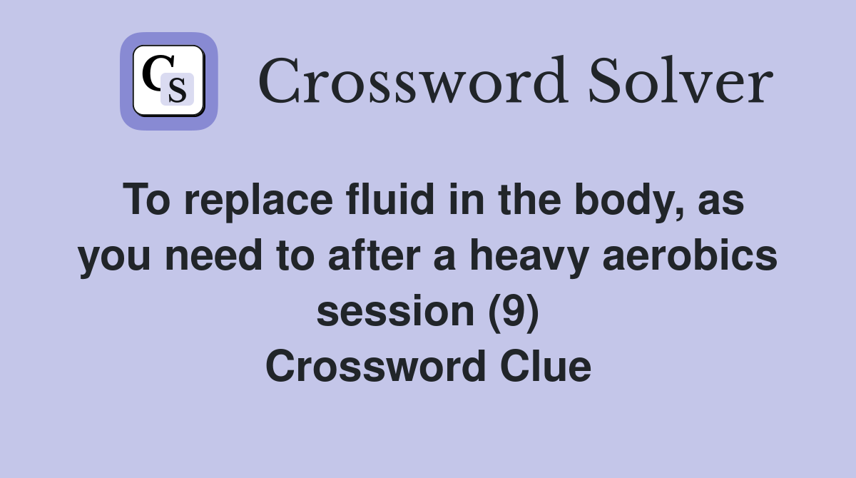 To replace fluid in the body, as you need to after a heavy aerobics session (9) Crossword Clue
