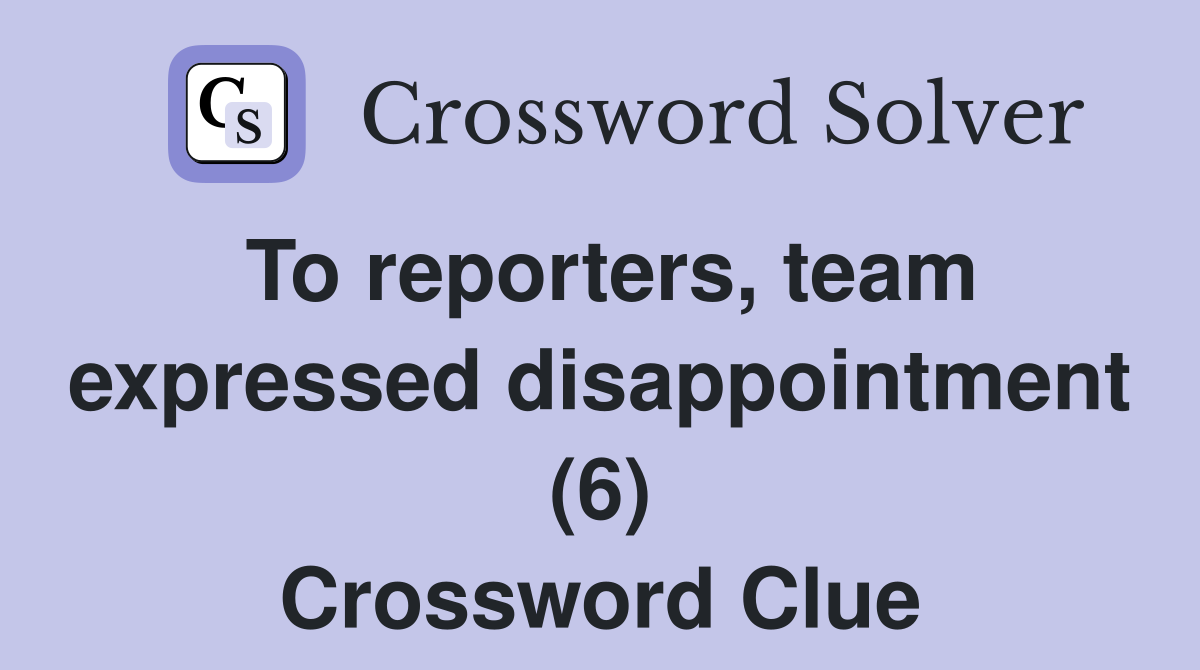 To reporters, team expressed disappointment (6) Crossword Clue