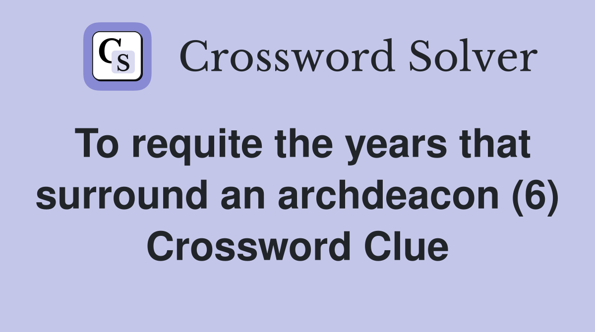 To requite the years that surround an archdeacon (6) Crossword Clue