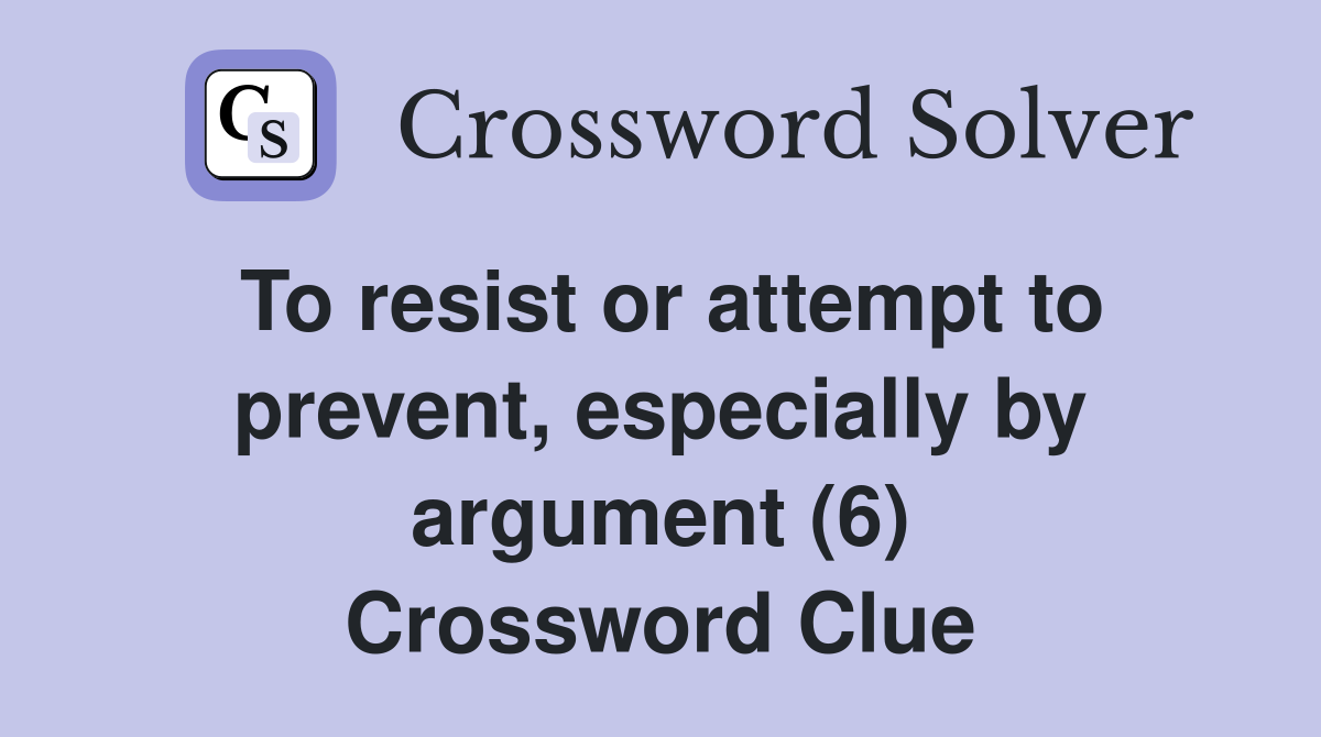 To resist or attempt to prevent, especially by argument (6) Crossword Clue