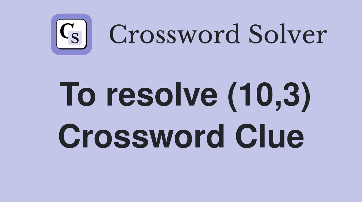 To resolve (10,3) Crossword Clue