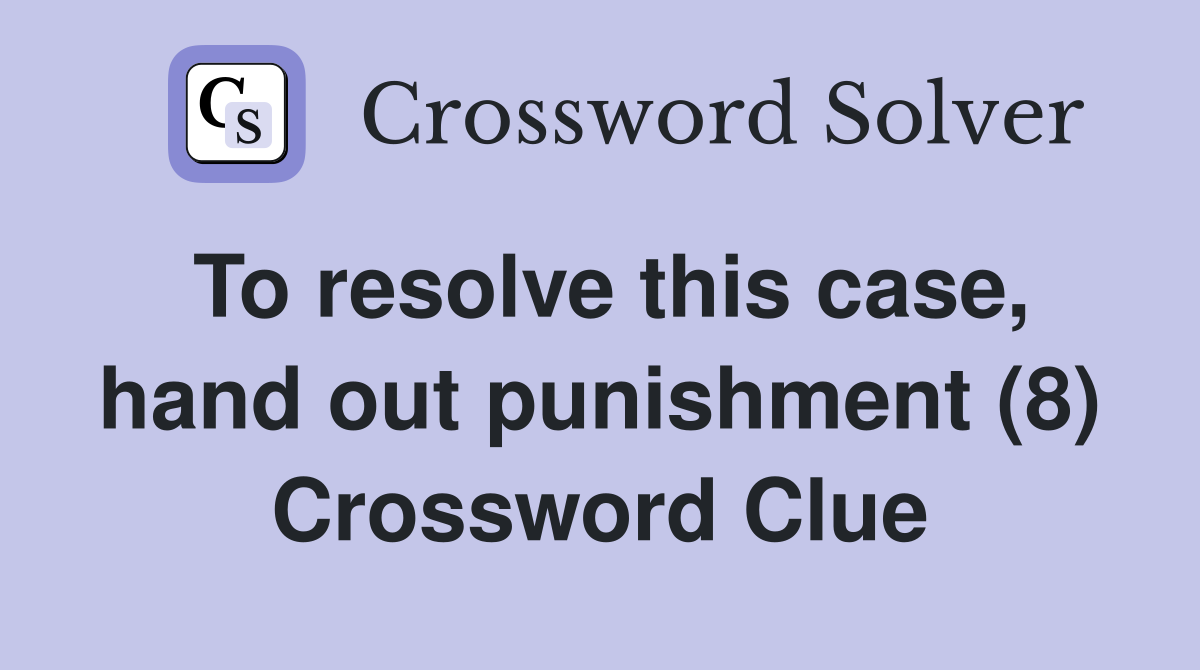 To resolve this case, hand out punishment (8) Crossword Clue