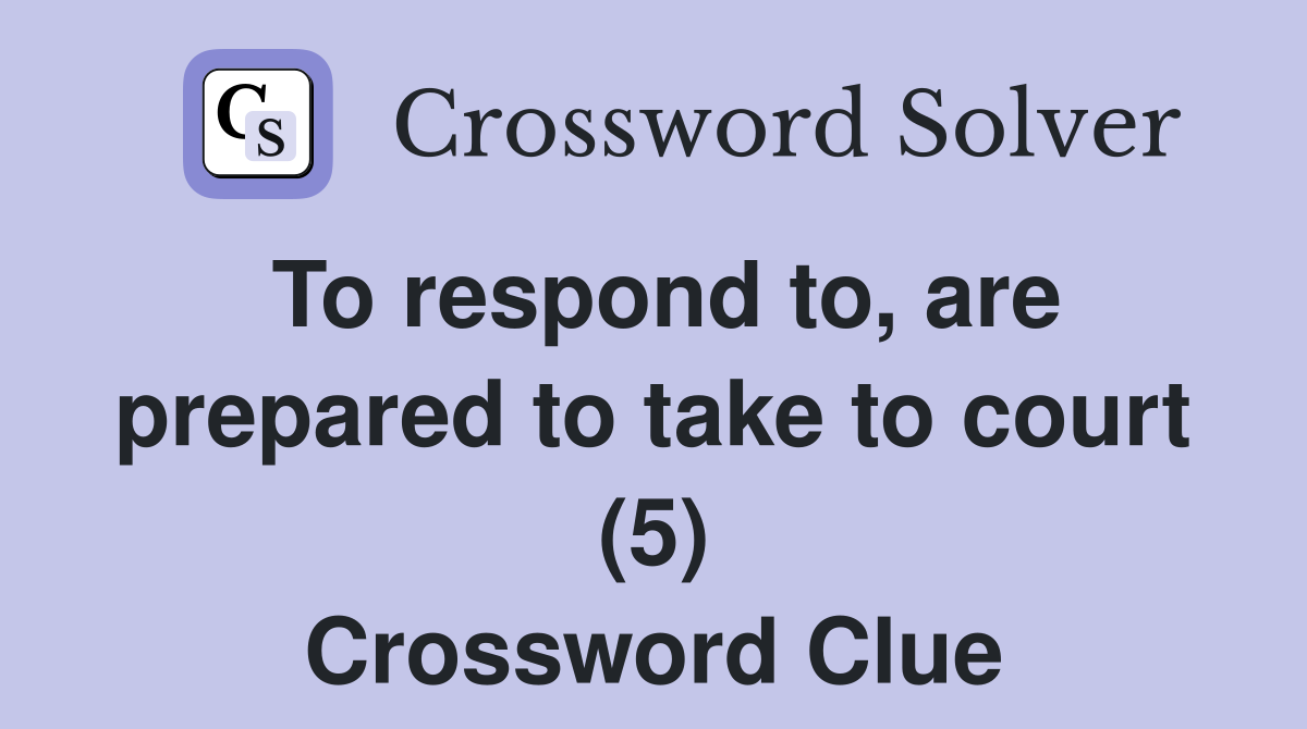 To respond to, are prepared to take to court (5) Crossword Clue