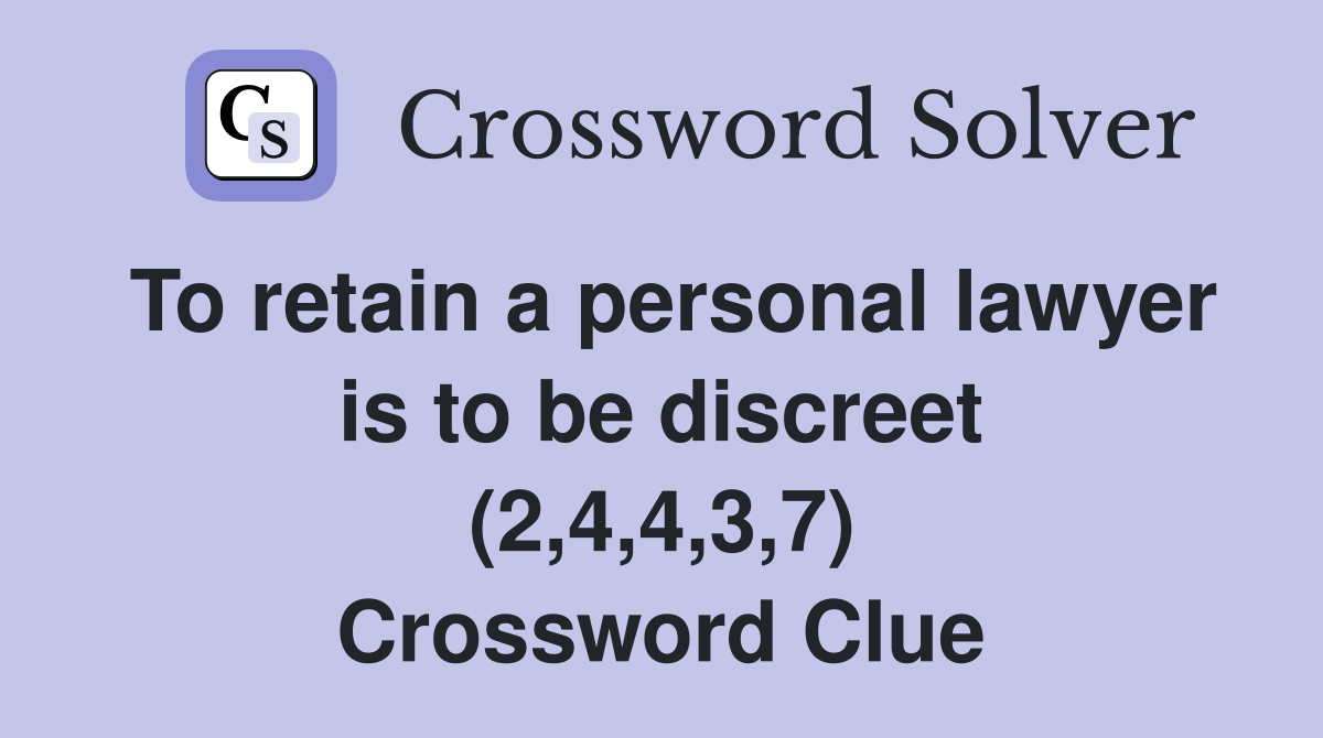 To retain a personal lawyer is to be discreet (2,4,4,3,7) Crossword Clue