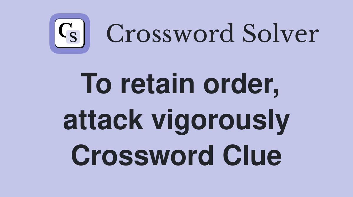 To retain order, attack vigorously Crossword Clue